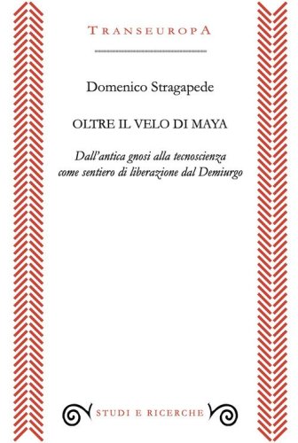 Oltre il velo di Maya. Dall'antica gnosi alla tecnoscienza come sentiero di liberarzione dal Demiurgo