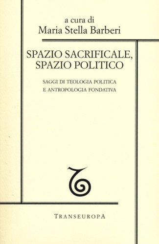 Spazio sacrificale, spazio politico. Saggi di teologia politica e antropologia fondativa