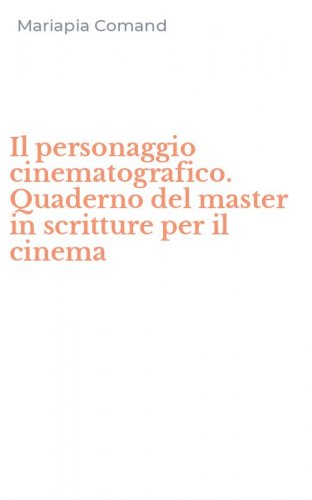 Il personaggio cinematografico. Quaderno del master in scritture per il cinema