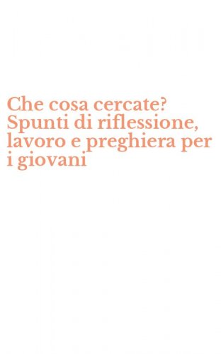 Che cosa cercate? Spunti di riflessione, lavoro e preghiera per i giovani