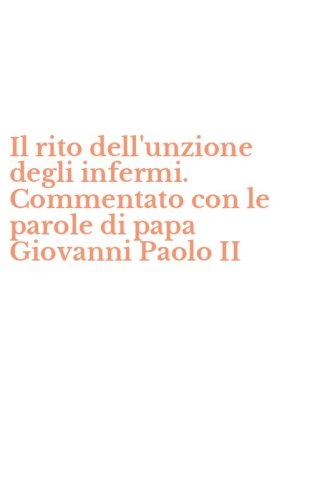 Il rito dell'unzione degli infermi. Commentato con le parole di papa Giovanni Paolo II