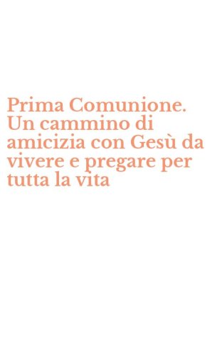 Prima Comunione. Un cammino di amicizia con Ges&ugrave; da vivere e pregare per tutta la vita