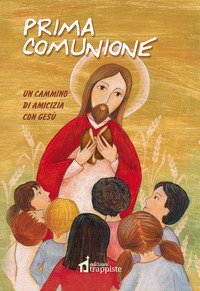Prima Comunione. Un cammino di amicizia con Ges&ugrave; da vivere e pregare per tutta la vita