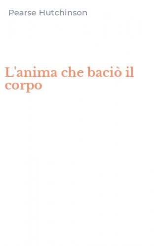 L'anima che baci&ograve; il corpo