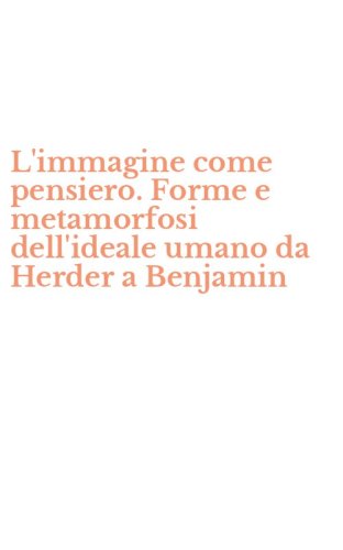 L'immagine come pensiero. Forme e metamorfosi dell'ideale umano da Herder a Benjamin
