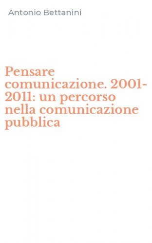 Pensare comunicazione. 2001-2011: un percorso nella comunicazione pubblica