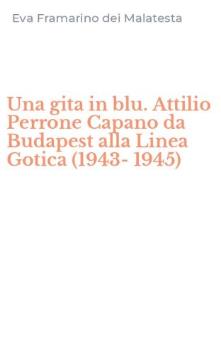Una gita in blu. Attilio Perrone Capano da Budapest alla Linea Gotica (1943-1945)