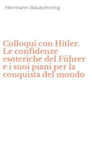 Colloqui con Hitler. Le confidenze esoteriche del F&uuml;hrer e i suoi piani per la conquista del mondo