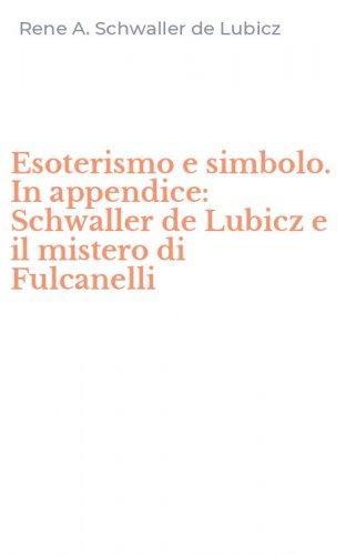 Esoterismo e simbolo. In appendice: Schwaller de Lubicz e il mistero di Fulcanelli