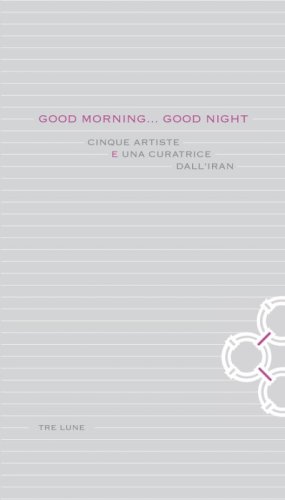 Good morning... Good night. Cinque artiste e una curatrice dall'Iran. Ediz. italiana e inglese