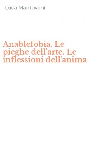 Anablefobia. Le pieghe dell'arte. Le inflessioni dell'anima