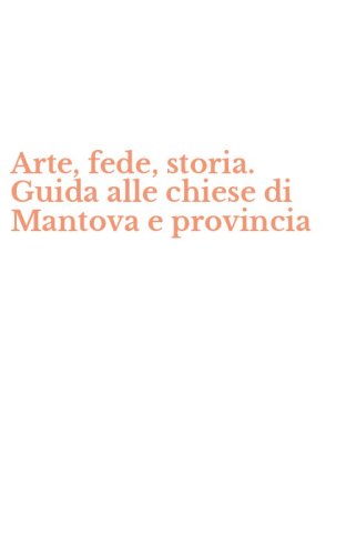 Arte, fede, storia. Guida alle chiese di Mantova e provincia