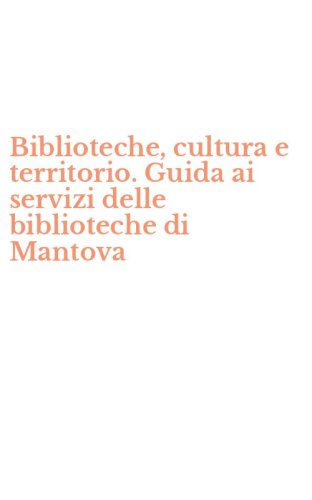 Biblioteche, cultura e territorio. Guida ai servizi delle biblioteche di Mantova