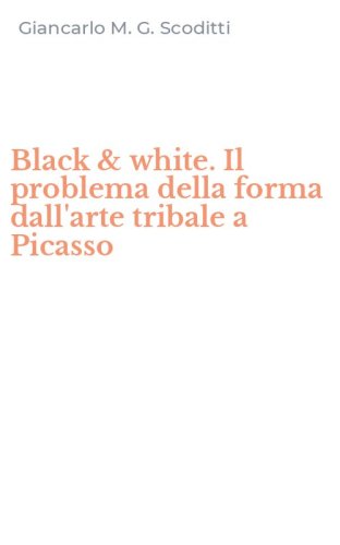 Black & white. Il problema della forma dall'arte tribale a Picasso