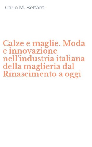 Calze e maglie. Moda e innovazione nell'industria italiana della maglieria dal Rinascimento a oggi