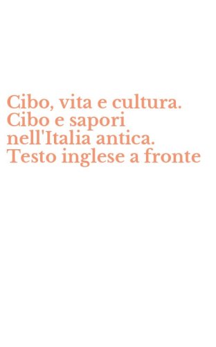 Cibo, vita e cultura. Cibo e sapori nell'Italia antica. Testo inglese a fronte
