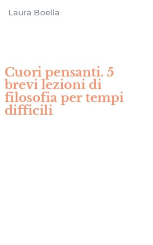 Cuori pensanti. 5 brevi lezioni di filosofia per tempi difficili