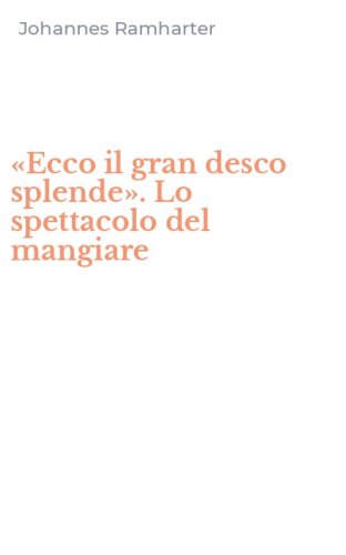 &laquo;Ecco il gran desco splende&raquo;. Lo spettacolo del mangiare