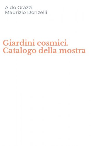 Giardini cosmici. Catalogo della mostra