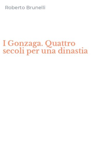 I Gonzaga. Quattro secoli per una dinastia