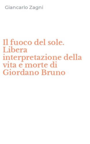 Il fuoco del sole. Libera interpretazione della vita e morte di Giordano Bruno
