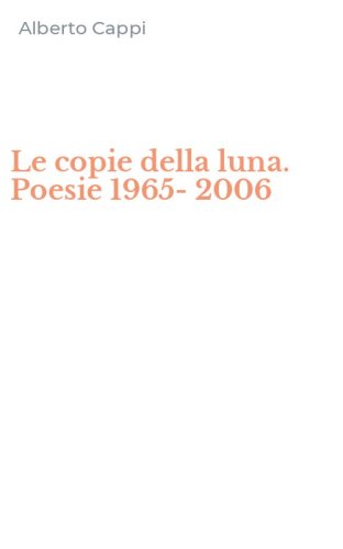 Le copie della luna. Poesie 1965-2006