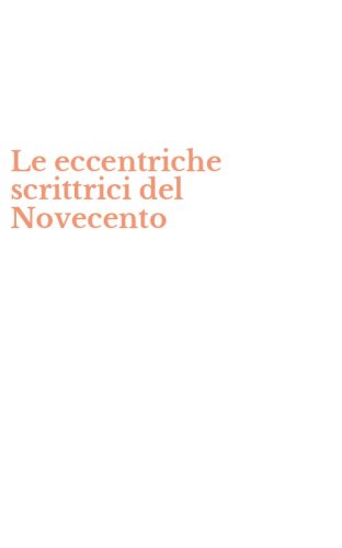 Le eccentriche scrittrici del Novecento