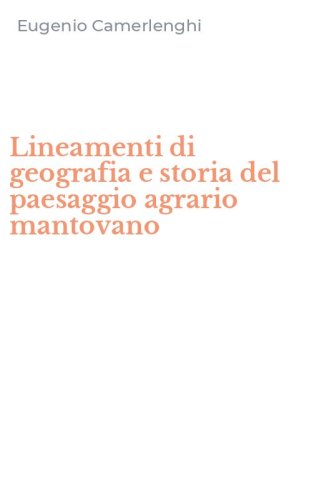 Lineamenti di geografia e storia del paesaggio agrario mantovano