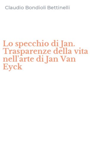 Lo specchio di Jan. Trasparenze della vita nell'arte di Jan Van Eyck