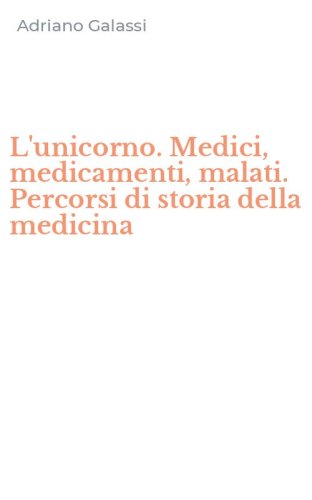 L'unicorno. Medici, medicamenti, malati. Percorsi di storia della medicina