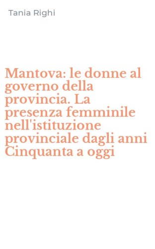 Mantova: le donne al governo della provincia. La presenza femminile nell'istituzione provinciale dagli anni Cinquanta a oggi