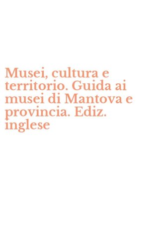 Musei, cultura e territorio. Guida ai musei di Mantova e provincia. Ediz. inglese
