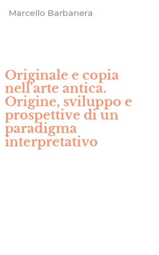 Originale e copia nell'arte antica. Origine, sviluppo e prospettive di un paradigma interpretativo