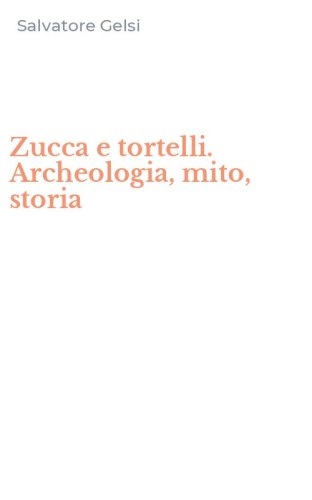 Zucca e tortelli. Archeologia, mito, storia