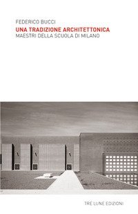 Una tradizione architettonica. Maestri della Scuola di Milano