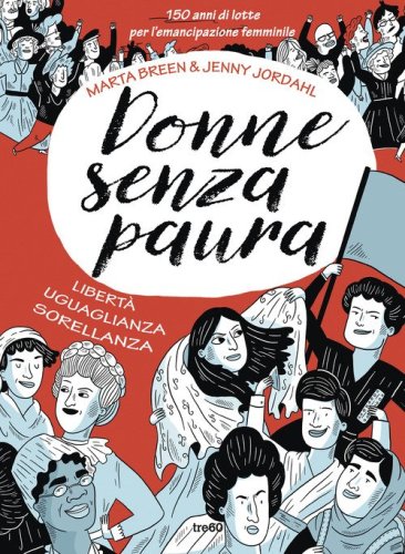 Donne senza paura. 150 anni di lotte per l'emancipazione femminile. Libert&agrave;, uguaglianza, sorellanza