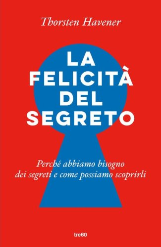 La felicit&agrave; del segreto. Perch&eacute; abbiamo bisogno dei segreti e come possiamo scoprirli