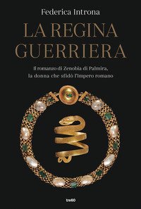 La regina guerriera. Il romanzo di Zenobia di Palmira, la donna che sfid&ograve; l'Impero romano