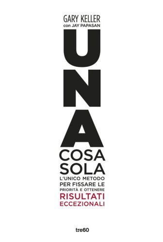 Una cosa sola. L'unico metodo per fissare le priorit&agrave; e ottenere risultati eccezionali - ECCEZIONALI (UNA)