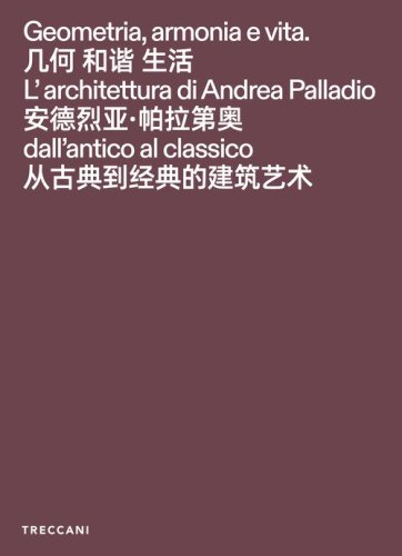 Geometria, armonia e vita. L'architettura di Andrea Palladio dall'antico al classico. Catalogo della mostra (Pechino, 3 febbraio-15maggio 2026). Ediz. italiana, inglese e cinese