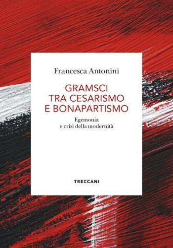Gramsci tra cesarismo e bonapartismo. Egemonia e crisi della modernit&agrave;