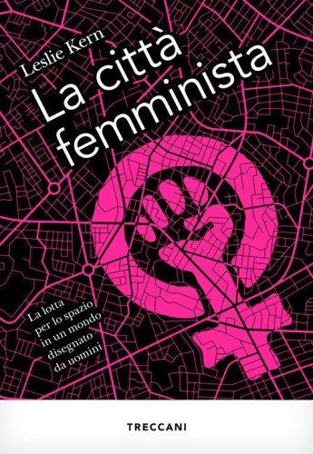 La citt&agrave; femminista. La lotta per lo spazio in un mondo disegnato da uomini