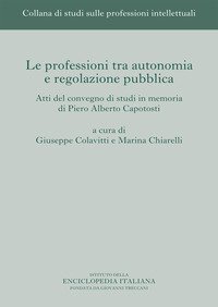 Le professioni tra autonomia e regolazione pubblica. Atti del Convegno di studi in memoria di Piero Alberto Capotosti