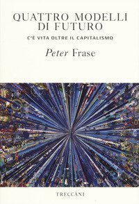Quattro modelli di futuro. C'&egrave; vita oltre il capitalismo