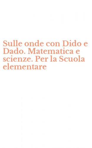 Sulle onde con Dido e Dado. Matematica e scienze. Per la Scuola elementare