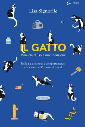 Il gatto. Manuale d'uso e manutenzione. Biologia, anatomia e comportamento della creatura pi&ugrave; amata al mondo