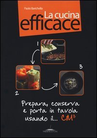 La cucina efficace. Prepara, conserva e porta in tavola usando il... cm&sup3; - (LA)