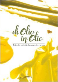 Di olio in olio. Tutte le variet&agrave; da usare in cucina