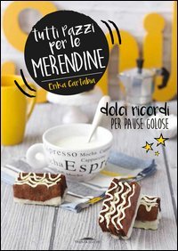 Tutti pazzi per le merendine. Dolci ricordi per pause golose