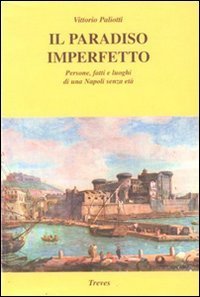 Il paradiso imperfetto. Persone, fatti e luoghi di una Napoli senza et&agrave;